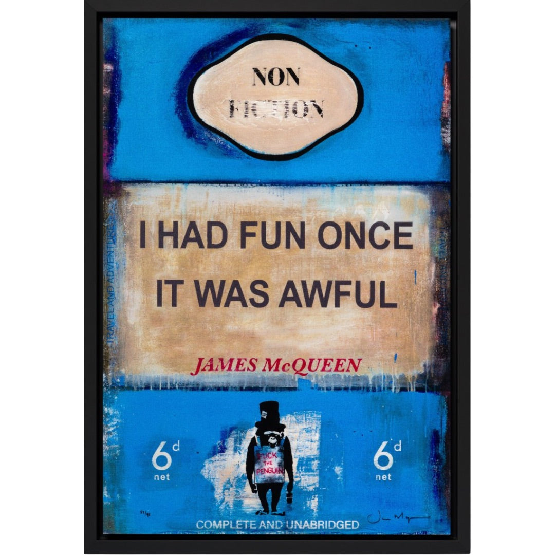 Book cover with 'Non Fiction' label and text 'I had fun once, it was awful' by James McQueen.

Volume II | Lenticular

Volume I | Lenticular

unique

text art

romantic

pop art

original

Nobody Gets Out Sober

love

lenticular

James McQueen

If You Ever Leave Me

HPM Book

fine art

edition

contemporary art

colourful

collector's item

book covers

book

blue

abstract

Framed Artwork For Sale Ascot