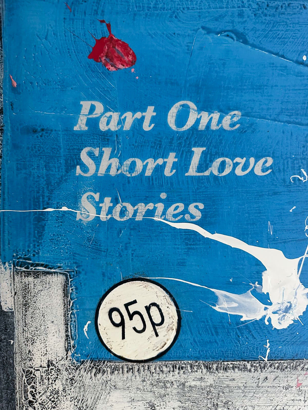 James McQueen 'If You Ever Leave Me' (Blue) Hand-Painted Multiple, detail shot showing a hand-painted '95p' vintage price sticker with red and white paint splatter over aged 'Part One: Short Love Stories' book-cover text. Available at Creed Gallery, Ascot.
