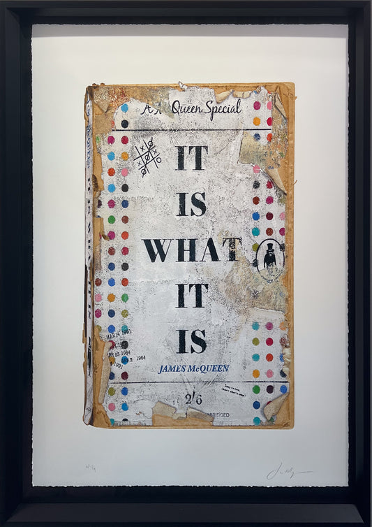 Text-led limited edition print by James McQueen reading It Is What It Is, shown framed